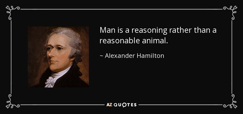 Man is a reasoning rather than a reasonable animal. - Alexander Hamilton