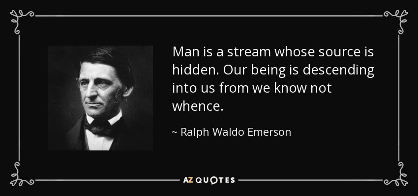 Man is a stream whose source is hidden. Our being is descending into us from we know not whence. - Ralph Waldo Emerson