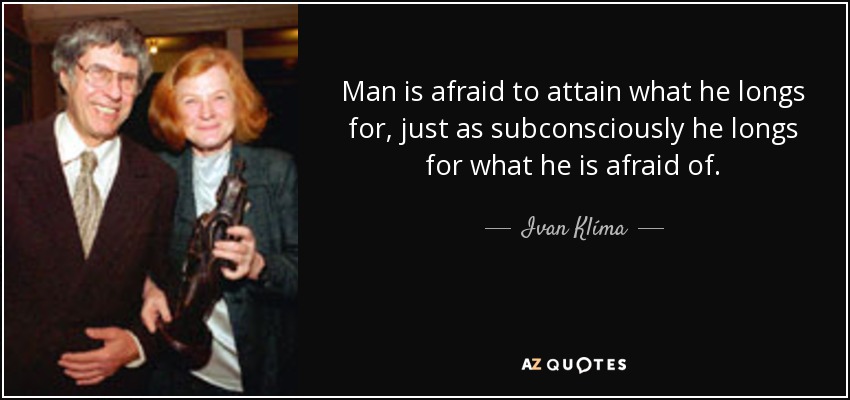 Man is afraid to attain what he longs for, just as subconsciously he longs for what he is afraid of. - Ivan Klíma