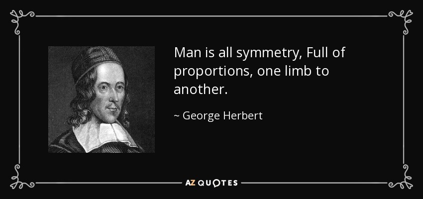 Man is all symmetry, Full of proportions, one limb to another. - George Herbert