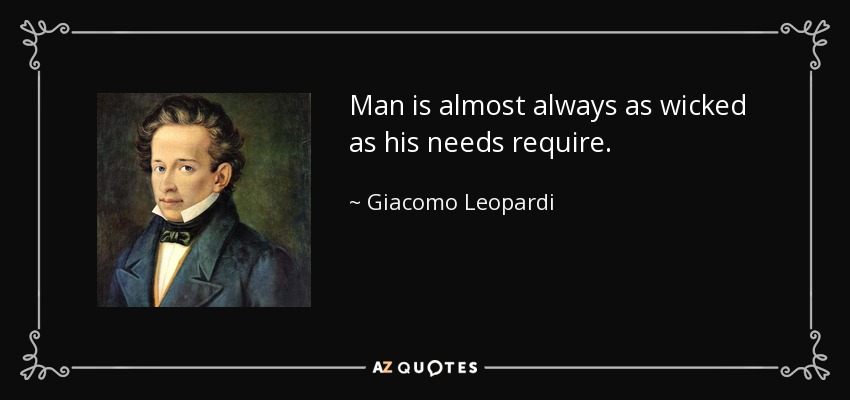 Man is almost always as wicked as his needs require. - Giacomo Leopardi