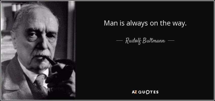 Man is always on the way. - Rudolf Bultmann