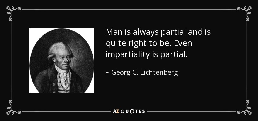 Man is always partial and is quite right to be. Even impartiality is partial. - Georg C. Lichtenberg
