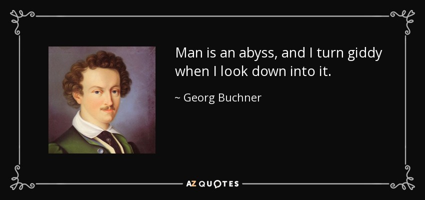 Man is an abyss, and I turn giddy when I look down into it. - Georg Buchner