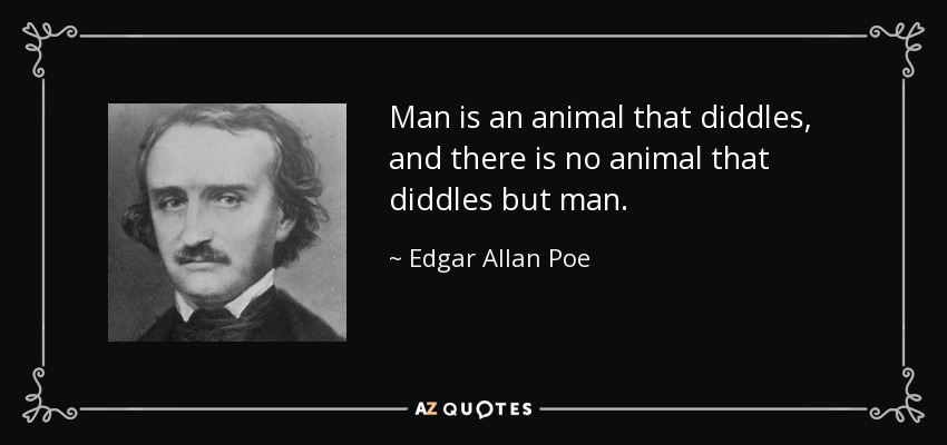 Man is an animal that diddles, and there is no animal that diddles but man. - Edgar Allan Poe