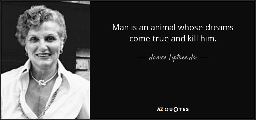 Man is an animal whose dreams come true and kill him. - James Tiptree Jr.