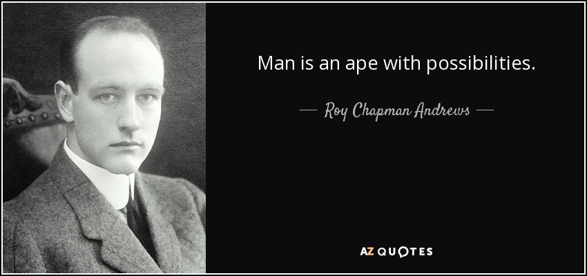 Man is an ape with possibilities. - Roy Chapman Andrews