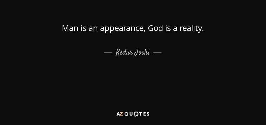 Man is an appearance, God is a reality. - Kedar Joshi