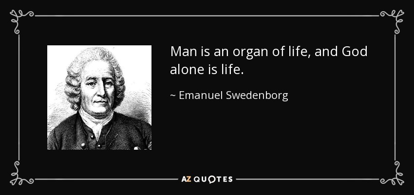 Man is an organ of life, and God alone is life. - Emanuel Swedenborg