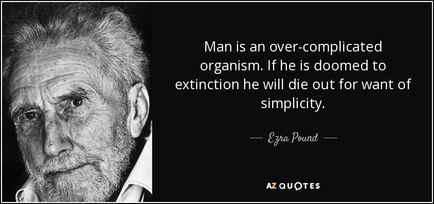 Man is an over-complicated organism. If he is doomed to extinction he will die out for want of simplicity. - Ezra Pound