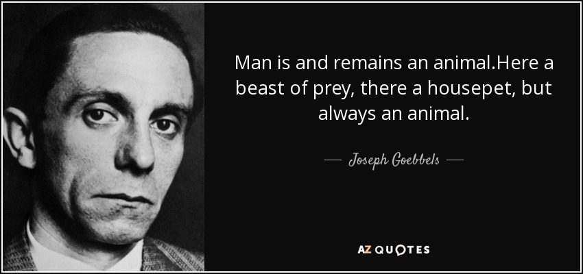 Man is and remains an animal.Here a beast of prey, there a housepet, but always an animal. - Joseph Goebbels