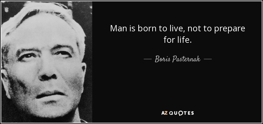 Man is born to live, not to prepare for life. - Boris Pasternak