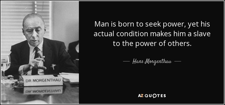 Man is born to seek power, yet his actual condition makes him a slave to the power of others. - Hans Morgenthau