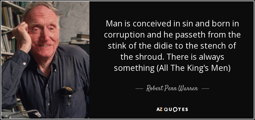 Man is conceived in sin and born in corruption and he passeth from the stink of the didie to the stench of the shroud. There is always something (All The King's Men) - Robert Penn Warren