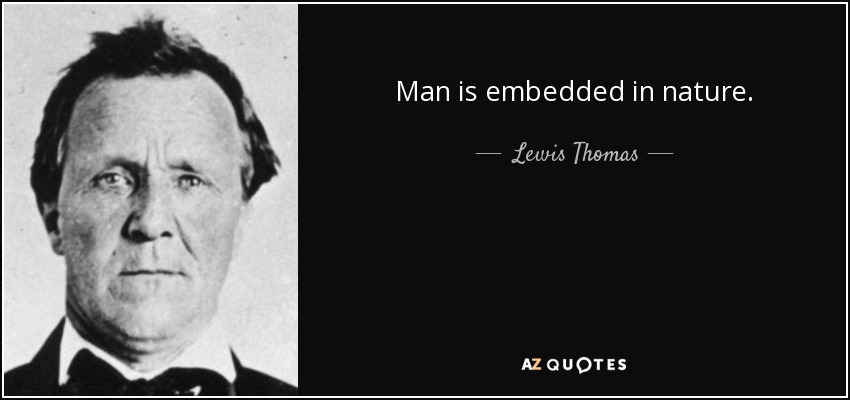 Man is embedded in nature. - Lewis Thomas
