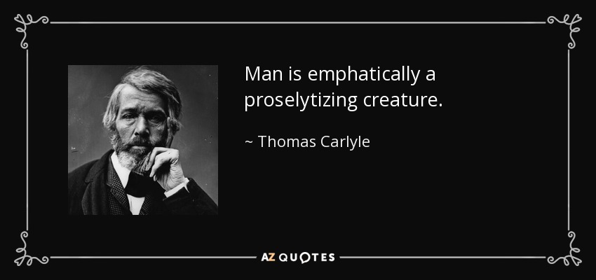 Man is emphatically a proselytizing creature. - Thomas Carlyle