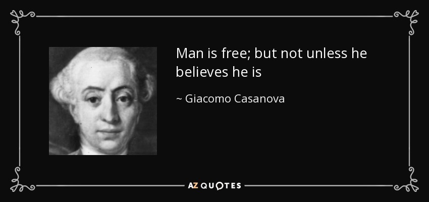 Man is free; but not unless he believes he is[.] - Giacomo Casanova