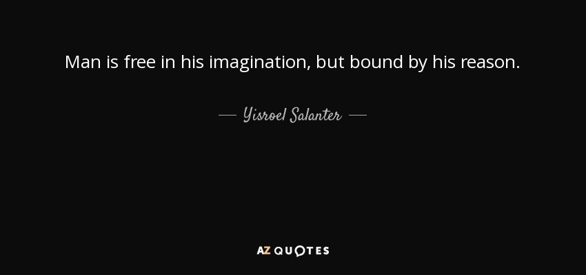 Man is free in his imagination, but bound by his reason. - Yisroel Salanter