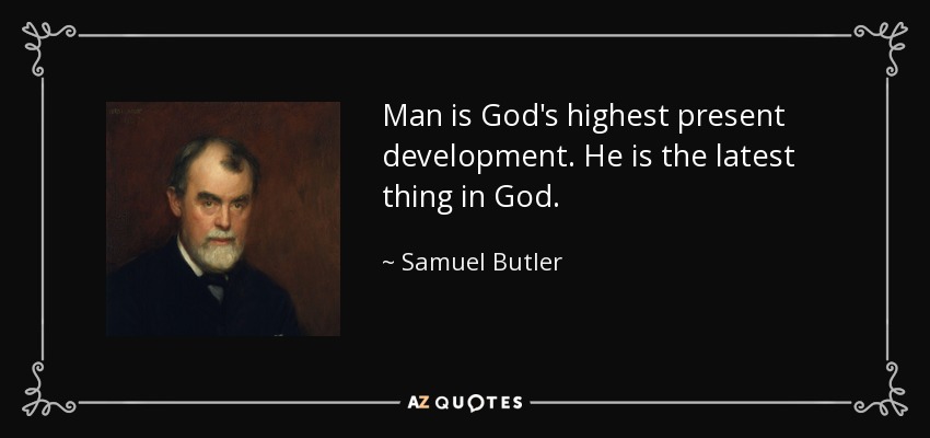 Man is God's highest present development. He is the latest thing in God. - Samuel Butler