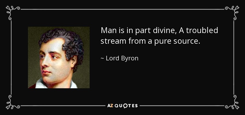 Man is in part divine, A troubled stream from a pure source. - Lord Byron
