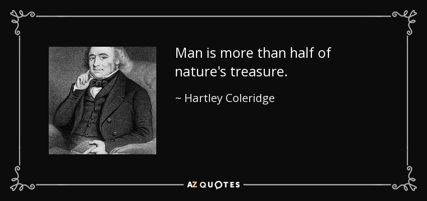 Man is more than half of nature's treasure. - Hartley Coleridge
