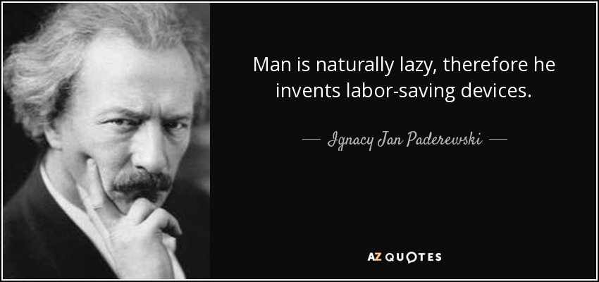 Man is naturally lazy, therefore he invents labor-saving devices. - Ignacy Jan Paderewski