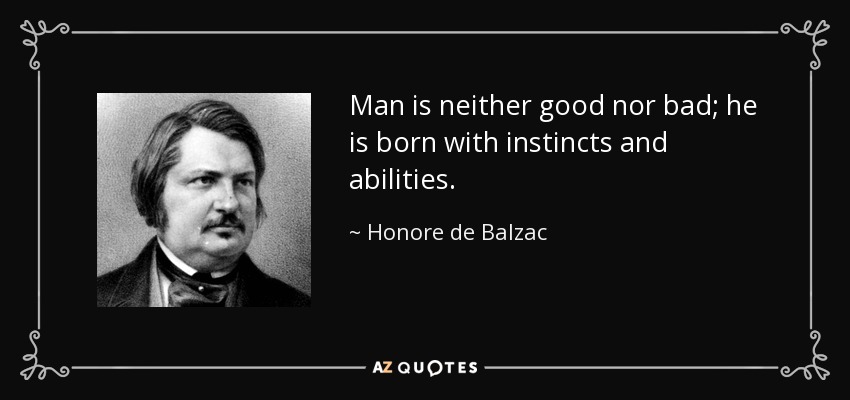 Man is neither good nor bad; he is born with instincts and abilities. - Honore de Balzac