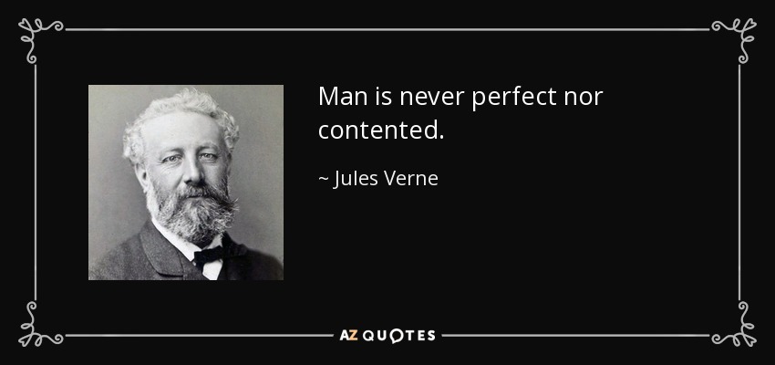 Man is never perfect nor contented. - Jules Verne