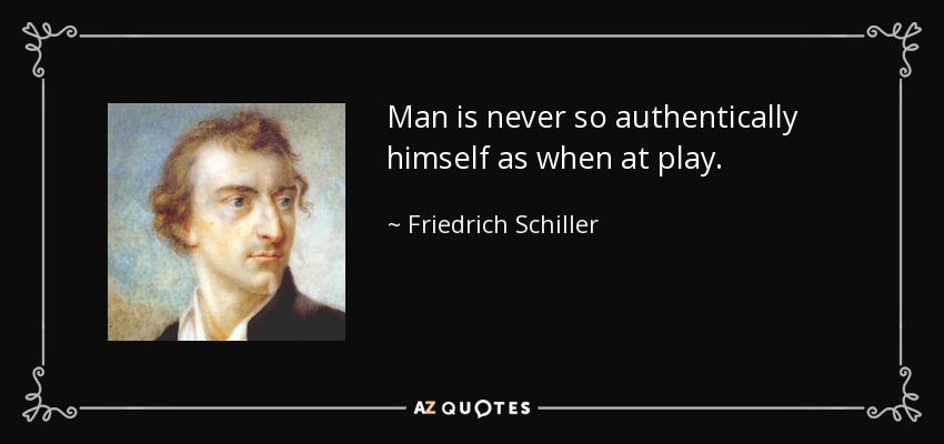 Man is never so authentically himself as when at play. - Friedrich Schiller