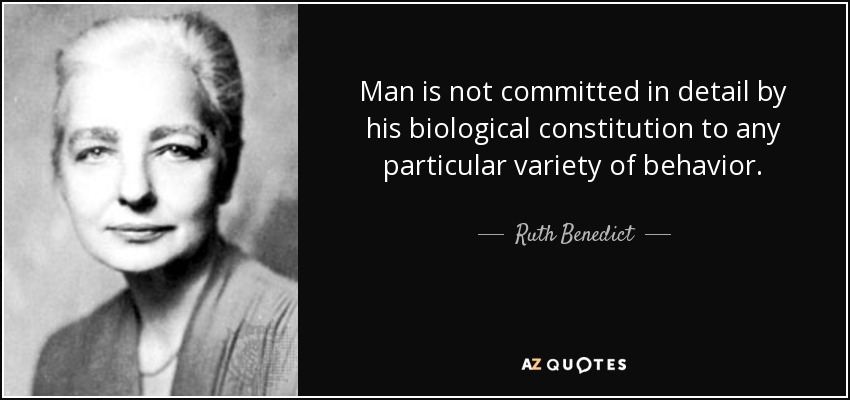 Man is not committed in detail by his biological constitution to any particular variety of behavior. - Ruth Benedict