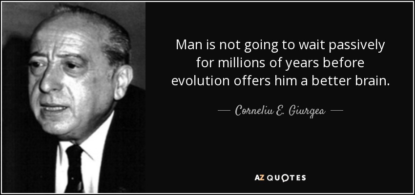 Man is not going to wait passively for millions of years before evolution offers him a better brain. - Corneliu E. Giurgea