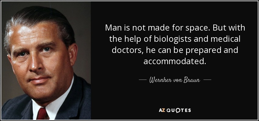Man is not made for space. But with the help of biologists and medical doctors, he can be prepared and accommodated. - Wernher von Braun
