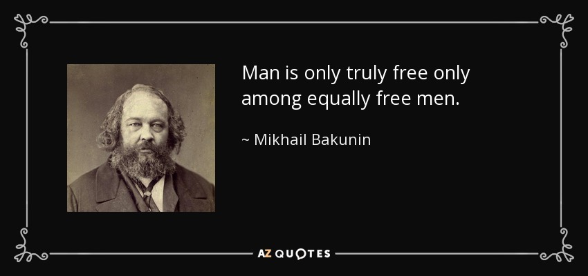 Man is only truly free only among equally free men. - Mikhail Bakunin