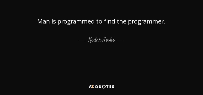 Man is programmed to find the programmer. - Kedar Joshi