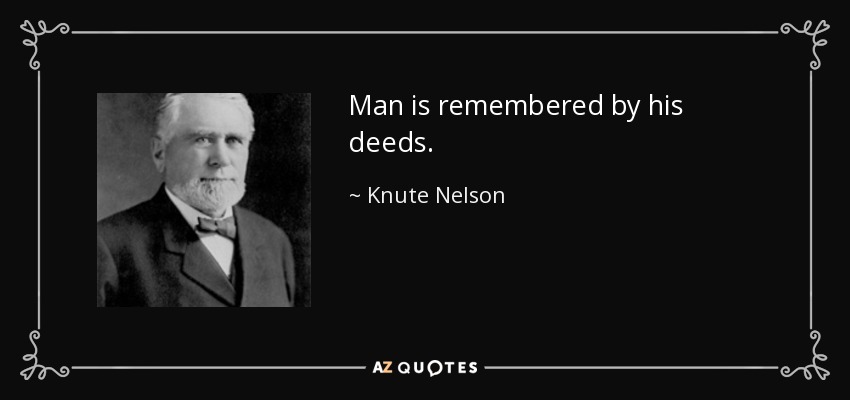 Man is remembered by his deeds. - Knute Nelson