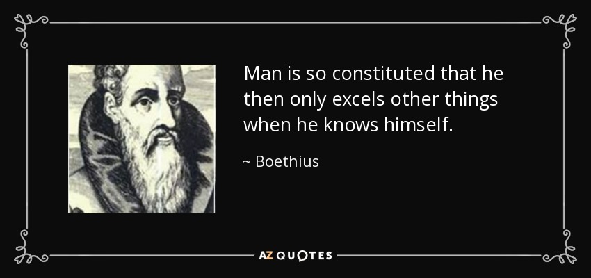 Man is so constituted that he then only excels other things when he knows himself. - Boethius