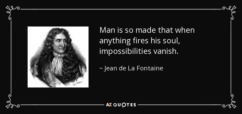 Man is so made that when anything fires his soul, impossibilities vanish. - Jean de La Fontaine