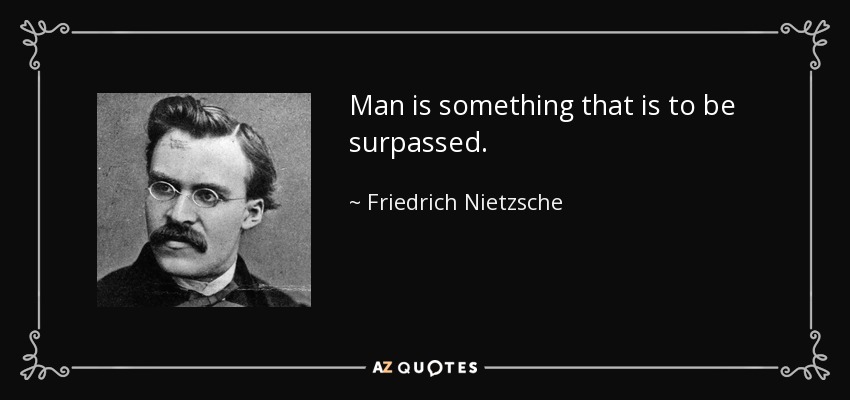 Man is something that is to be surpassed. - Friedrich Nietzsche