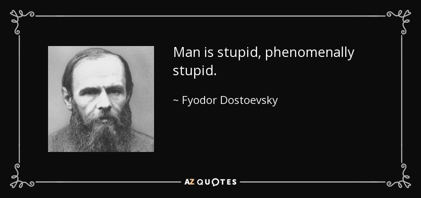 Man is stupid, phenomenally stupid. - Fyodor Dostoevsky