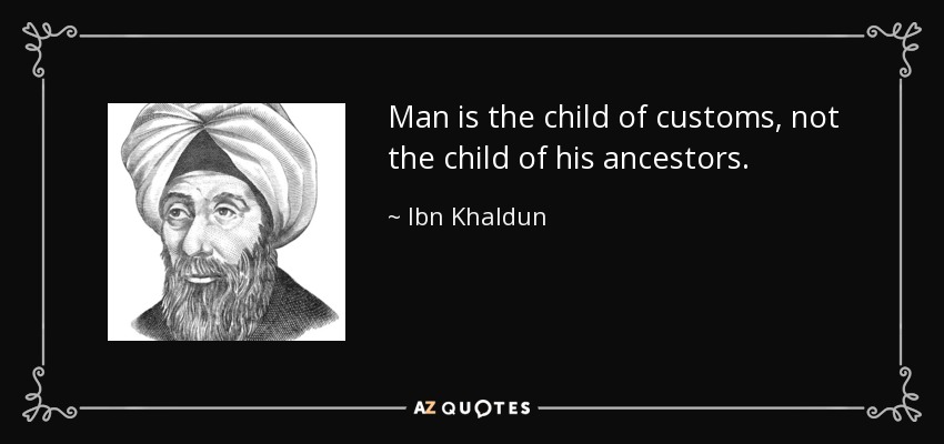 Man is the child of customs, not the child of his ancestors. - Ibn Khaldun