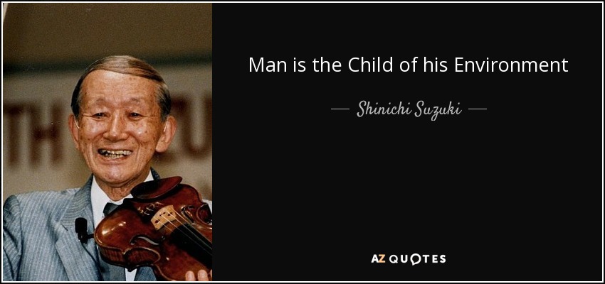 Man is the Child of his Environment - Shinichi Suzuki