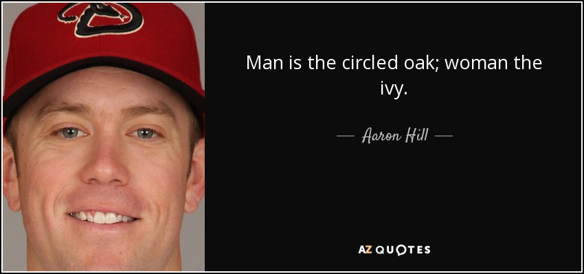 Man is the circled oak; woman the ivy. - Aaron Hill