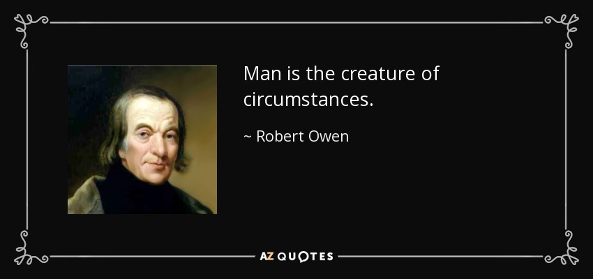 Man is the creature of circumstances. - Robert Owen