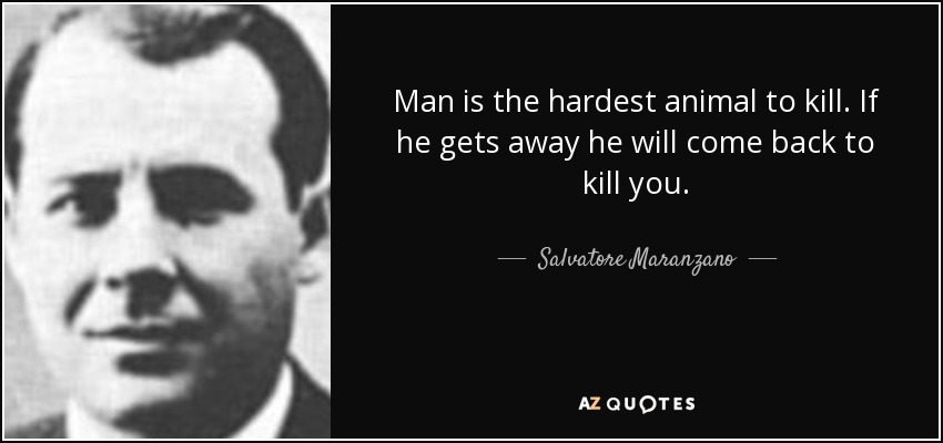 Man is the hardest animal to kill. If he gets away he will come back to kill you. - Salvatore Maranzano