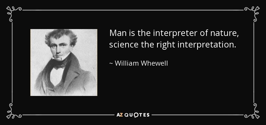 Man is the interpreter of nature, science the right interpretation. - William Whewell