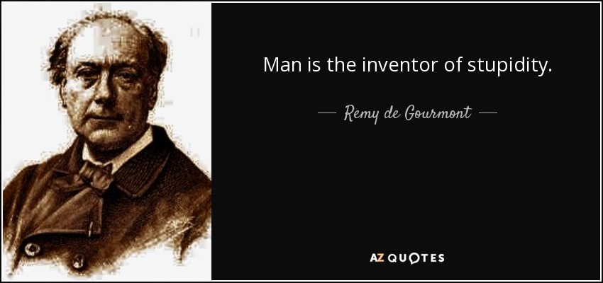 Man is the inventor of stupidity. - Remy de Gourmont