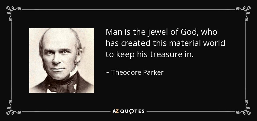 Man is the jewel of God, who has created this material world to keep his treasure in. - Theodore Parker