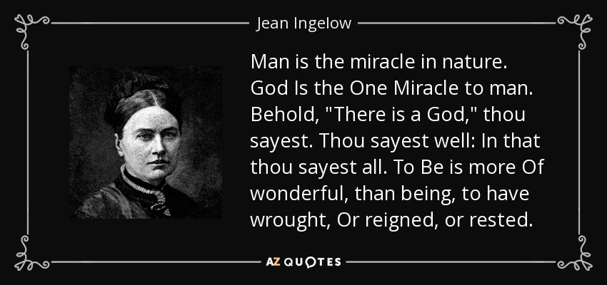 Man is the miracle in nature. God Is the One Miracle to man. Behold, 