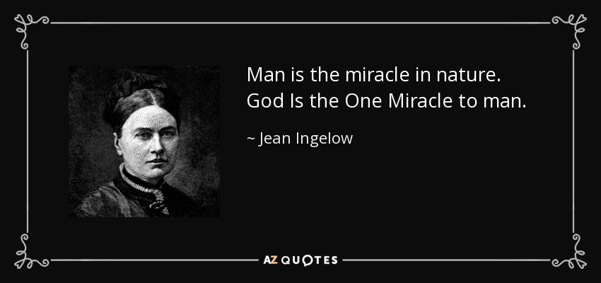 Man is the miracle in nature. God Is the One Miracle to man. - Jean Ingelow