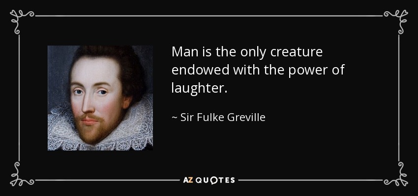 Man is the only creature endowed with the power of laughter. - Sir Fulke Greville